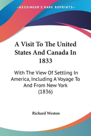 Kniha A Visit To The United States And Canada In 1833: With The View Of Settling In America, Including A Voyage To And From New York (1836) Richard Weston