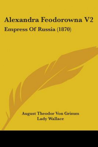 Könyv Alexandra Feodorowna V2: Empress Of Russia (1870) August Theodor Von Grimm