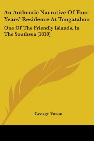 Kniha An Authentic Narrative Of Four Years' Residence At Tongataboo: One Of The Friendly Islands, In The Southsea (1810) George Vason