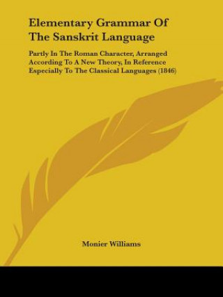 Könyv Elementary Grammar Of The Sanskrit Language: Partly In The Roman Character, Arranged According To A New Theory, In Reference Especially To The Classic Monier Williams