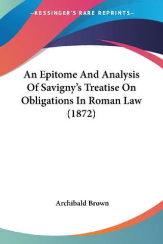 Kniha An Epitome And Analysis Of Savigny's Treatise On Obligations In Roman Law (1872) Archibald Brown