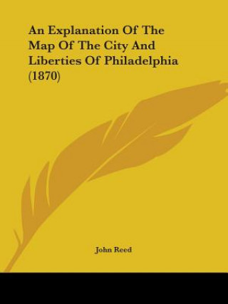 Książka An Explanation Of The Map Of The City And Liberties Of Philadelphia (1870) John Reed