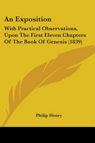 Könyv An Exposition: With Practical Observations, Upon The First Eleven Chapters Of The Book Of Genesis (1839) Philip Henry