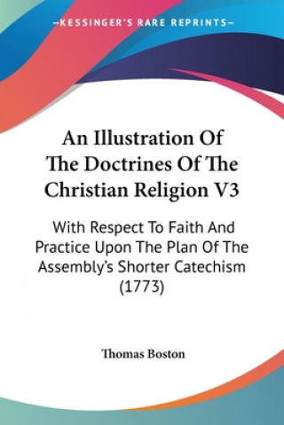 Kniha An Illustration Of The Doctrines Of The Christian Religion V3: With Respect To Faith And Practice Upon The Plan Of The Assembly's Shorter Catechism (1 Thomas Boston