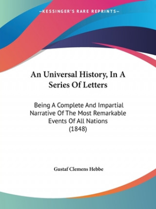 Knjiga An Universal History, In A Series Of Letters: Being A Complete And Impartial Narrative Of The Most Remarkable Events Of All Nations (1848) Gustaf Clemens Hebbe