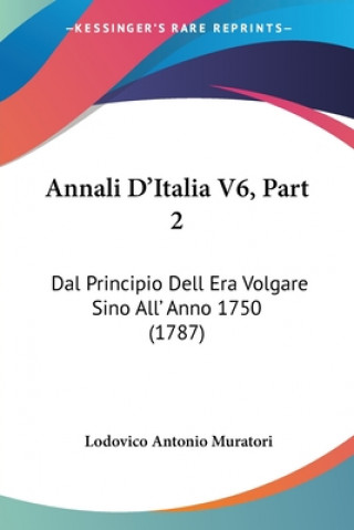 Knjiga Annali D'Italia V6, Part 2: Dal Principio Dell Era Volgare Sino All' Anno 1750 (1787) Lodovico Antonio Muratori