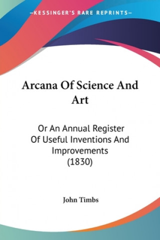 Carte Arcana Of Science And Art: Or An Annual Register Of Useful Inventions And Improvements (1830) John Timbs