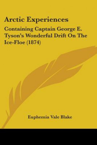 Buch Arctic Experiences: Containing Captain George E. Tyson's Wonderful Drift On The Ice-Floe (1874) Euphemia Vale Blake