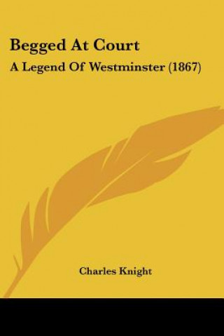 Könyv Begged At Court: A Legend Of Westminster (1867) Charles Knight