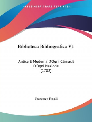 Kniha Biblioteca Bibliografica V1: Antica E Moderna D'Ogni Classe, E D'Ogni Nazione (1782) Francesco Tonelli