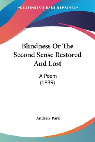 Kniha Blindness Or The Second Sense Restored And Lost: A Poem (1839) Andrew Park