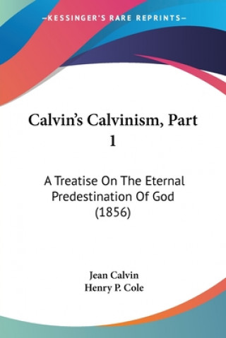 Book Calvin's Calvinism, Part 1: A Treatise On The Eternal Predestination Of God (1856) Jean Calvin