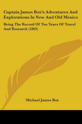 Knjiga Captain James Box's Adventures And Explorations In New And Old Mexico: Being The Record Of Ten Years Of Travel And Research (1869) Michael James Box