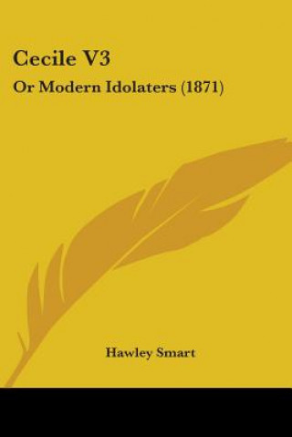 Könyv Cecile V3: Or Modern Idolaters (1871) Hawley Smart