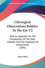 Chirurgical Observations Relative To The Eye V2: With An Appendix, On The Introduction Of The Male Catheter, And The Treatment Of Hemorrhoids (1805)