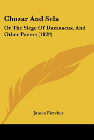 Książka Chozar And Sela: Or The Siege Of Damascus, And Other Poems (1829) James Fletcher