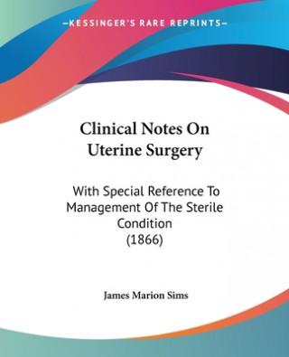 Kniha Clinical Notes On Uterine Surgery: With Special Reference To Management Of The Sterile Condition (1866) James Marion Sims
