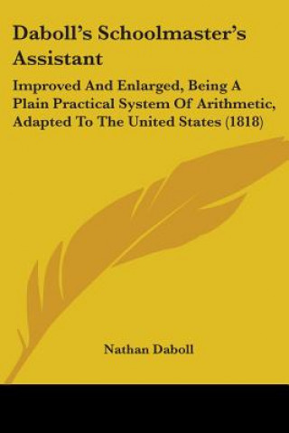 Kniha Daboll's Schoolmaster's Assistant: Improved And Enlarged, Being A Plain Practical System Of Arithmetic, Adapted To The United States (1818) Nathan Daboll