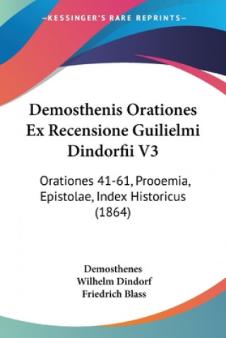 Book Demosthenis Orationes Ex Recensione Guilielmi Dindorfii V3: Orationes 41-61, Prooemia, Epistolae, Index Historicus (1864) Friedrich Blass