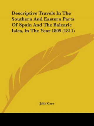 Kniha Descriptive Travels In The Southern And Eastern Parts Of Spain And The Balearic Isles, In The Year 1809 (1811) John Carr