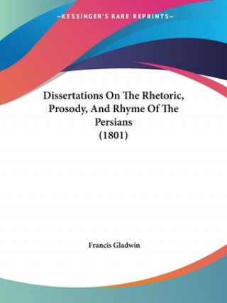 Kniha Dissertations On The Rhetoric, Prosody, And Rhyme Of The Persians (1801) Francis Gladwin