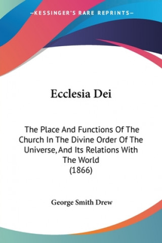 Kniha Ecclesia Dei: The Place And Functions Of The Church In The Divine Order Of The Universe, And Its Relations With The World (1866) George Smith Drew