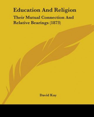 Kniha Education And Religion: Their Mutual Connection And Relative Bearings (1873) David Kay