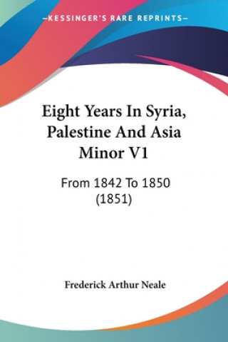 Книга Eight Years In Syria, Palestine And Asia Minor V1: From 1842 To 1850 (1851) Frederick Arthur Neale