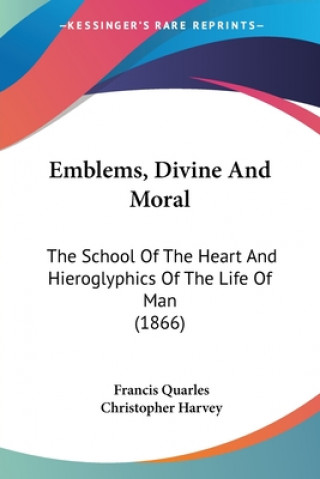 Carte Emblems, Divine And Moral: The School Of The Heart And Hieroglyphics Of The Life Of Man (1866) Christopher Harvey