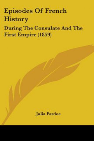 Kniha Episodes Of French History: During The Consulate And The First Empire (1859) Julia Pardoe