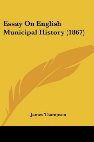 Kniha Essay On English Municipal History (1867) James Thompson