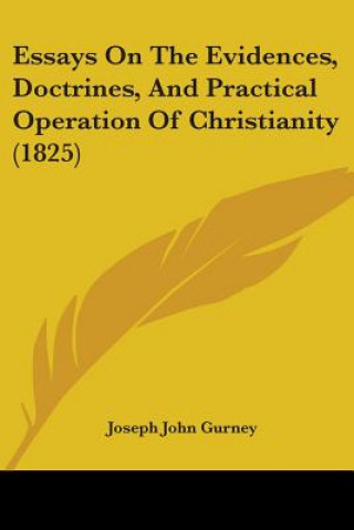 Carte Essays On The Evidences, Doctrines, And Practical Operation Of Christianity (1825) Joseph John Gurney
