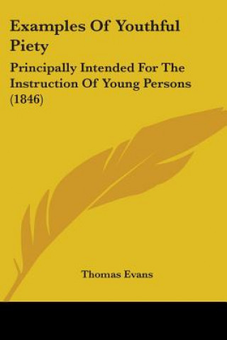 Kniha Examples Of Youthful Piety: Principally Intended For The Instruction Of Young Persons (1846) Thomas Evans