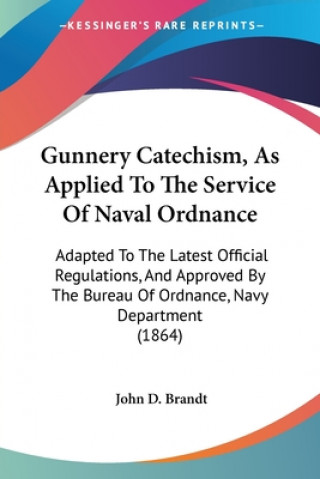 Książka Gunnery Catechism, As Applied To The Service Of Naval Ordnance: Adapted To The Latest Official Regulations, And Approved By The Bureau Of Ordnance, Na John D. Brandt