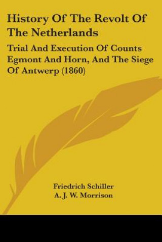 Książka History Of The Revolt Of The Netherlands: Trial And Execution Of Counts Egmont And Horn, And The Siege Of Antwerp (1860) Friedrich Schiller