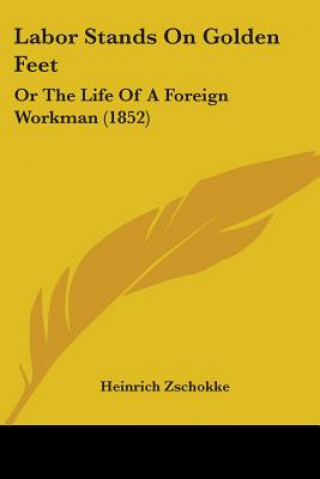 Kniha Labor Stands On Golden Feet: Or The Life Of A Foreign Workman (1852) Heinrich Zschokke