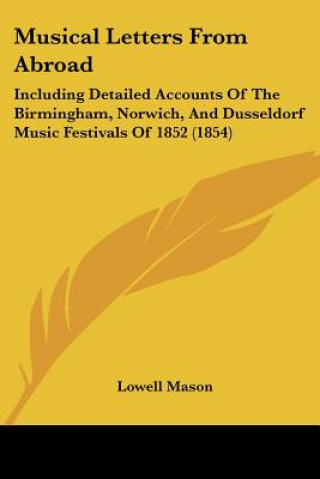 Carte Musical Letters From Abroad: Including Detailed Accounts Of The Birmingham, Norwich, And Dusseldorf Music Festivals Of 1852 (1854) Lowell Mason