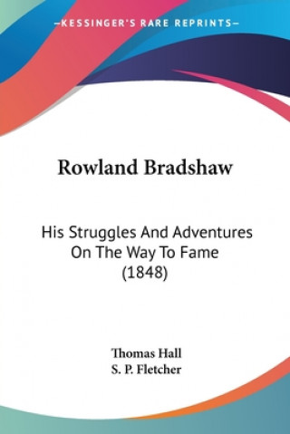 Carte Rowland Bradshaw: His Struggles And Adventures On The Way To Fame (1848) Thomas Hall
