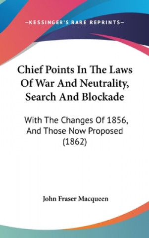 Könyv Chief Points In The Laws Of War And Neutrality, Search And Blockade John Fraser Macqueen