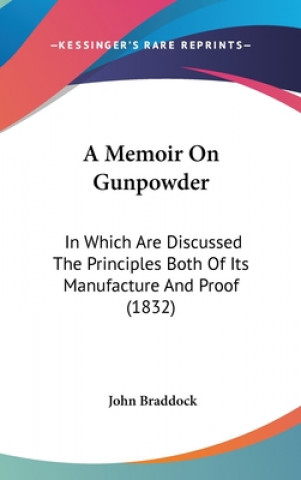 Kniha A Memoir On Gunpowder: In Which Are Discussed The Principles Both Of Its Manufacture And Proof (1832) John Braddock