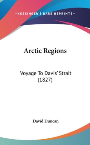 Könyv Arctic Regions: Voyage To Davis' Strait (1827) David Duncan