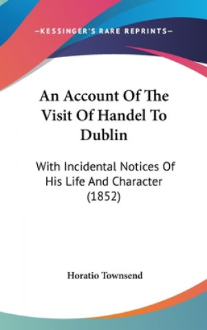 Kniha Account Of The Visit Of Handel To Dublin Horatio Townsend