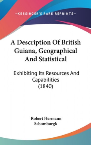 Książka A Description Of British Guiana, Geographical And Statistical: Exhibiting Its Resources And Capabilities (1840) Robert Hermann Schomburgk