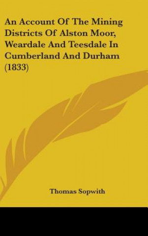 Livre An Account Of The Mining Districts Of Alston Moor, Weardale And Teesdale In Cumberland And Durham (1833) Thomas Sopwith