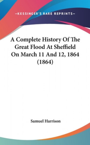 Kniha A Complete History Of The Great Flood At Sheffield On March 11 And 12, 1864 (1864) Samuel Harrison