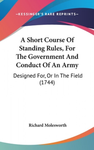 Knjiga A Short Course Of Standing Rules, For The Government And Conduct Of An Army: Designed For, Or In The Field (1744) Richard Molesworth