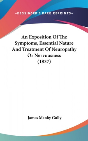 Książka An Exposition Of The Symptoms, Essential Nature And Treatment Of Neuropathy Or Nervousness (1837) James Manby Gully