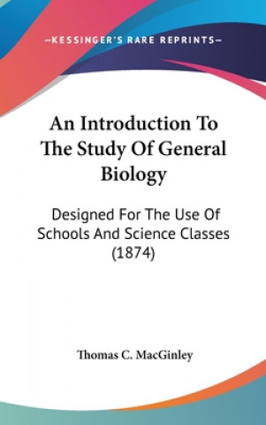 Carte An Introduction To The Study Of General Biology: Designed For The Use Of Schools And Science Classes (1874) Thomas C. MacGinley