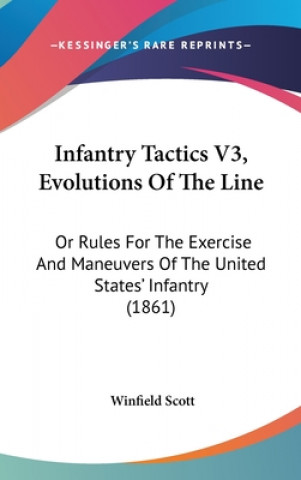 Kniha Infantry Tactics V3, Evolutions Of The Line: Or Rules For The Exercise And Maneuvers Of The United States' Infantry (1861) Winfield Scott