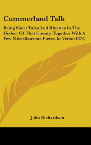 Book Cummerland Talk: Being Short Tales And Rhymes In The Dialect Of That County, Together With A Few Miscellaneous Pieces In Verse (1871) John Richardson